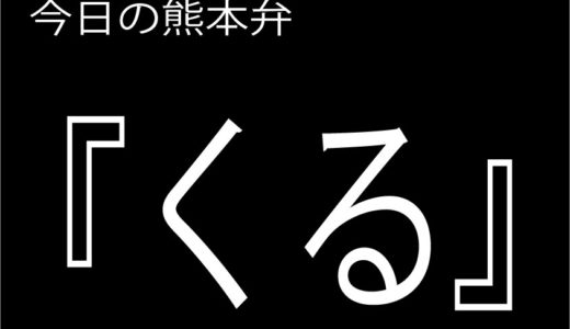 【くる】の意味と使い方｜熊本弁方言講座（関西弁・大阪弁、京都弁、奈良弁でも解説）