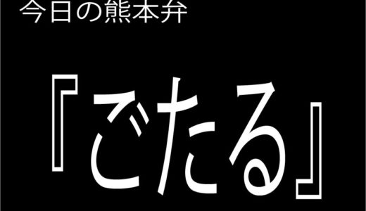 【ごたる】の意味と使い方｜熊本弁方言講座（関西弁・大阪弁、京都弁、奈良弁でも解説）