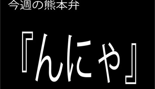 【んにゃ】の意味と使い方｜熊本弁方言講座（関西弁・大阪弁、京都弁、奈良弁でも解説）